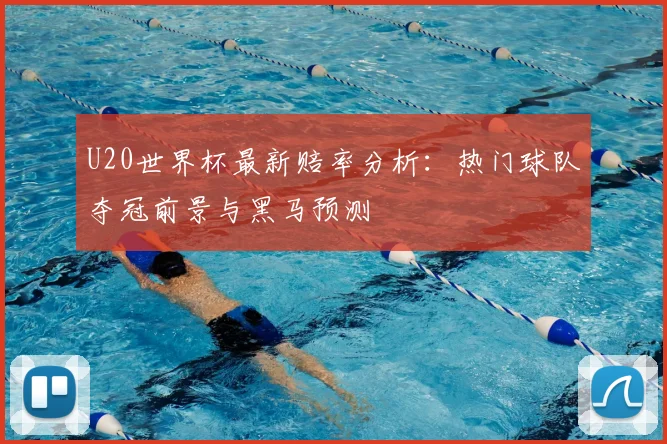 U20世界杯最新赔率分析：热门球队夺冠前景与黑马预测