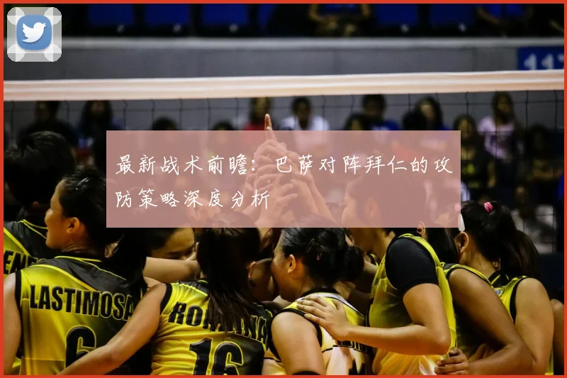 最新战术前瞻：巴萨对阵拜仁的攻防策略深度分析